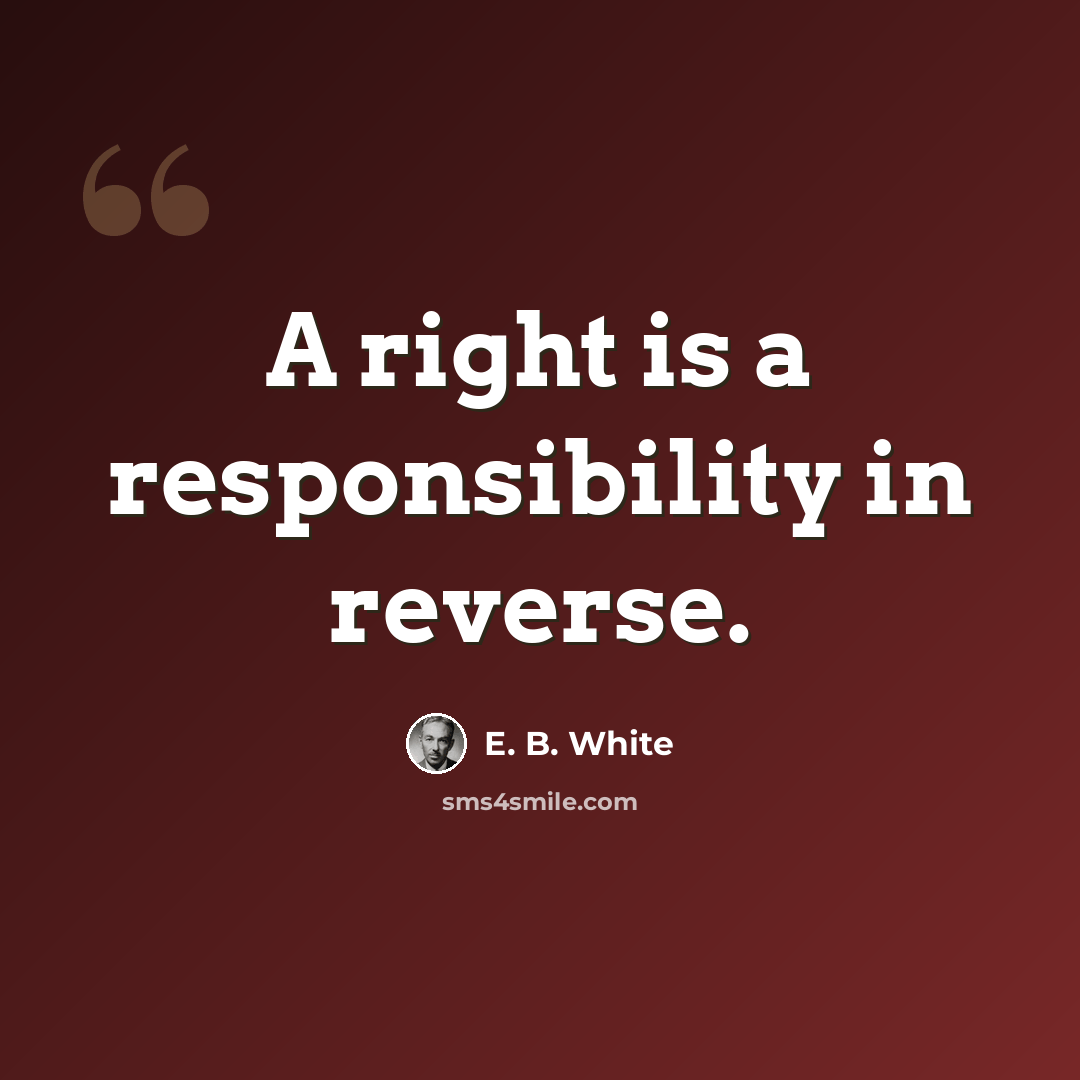 “A right is a responsibility in reverse.” quote by E. B. White