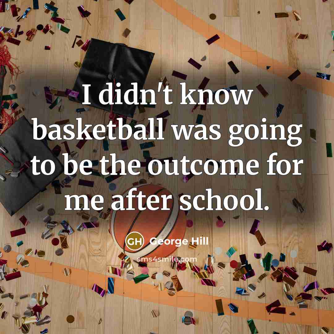 “I didn't know basketball was going to be the outcome for me after school.” quote by George Hill