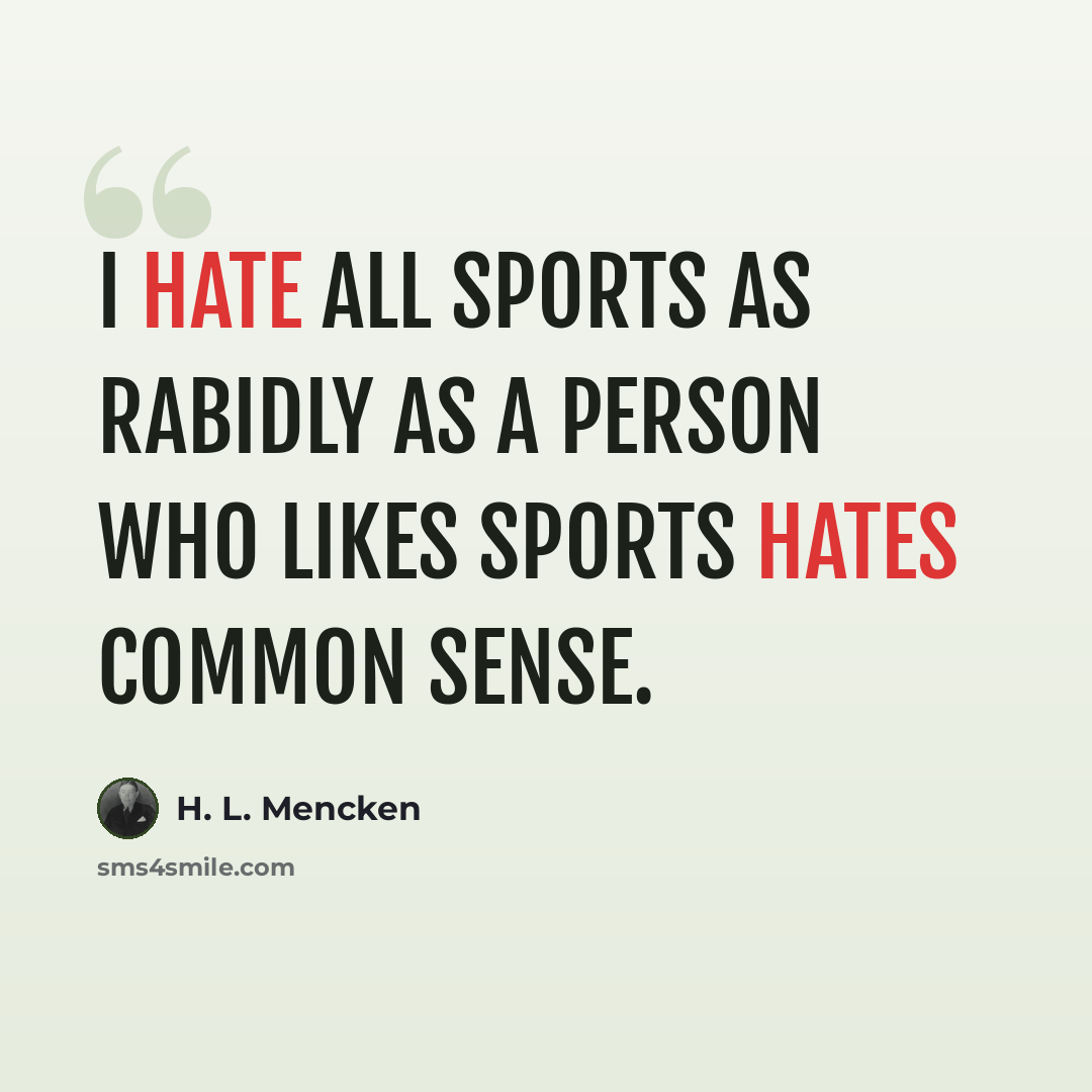 “I hate all sports as rabidly as a person who likes sports hates common sense.” quote by H. L. Mencken