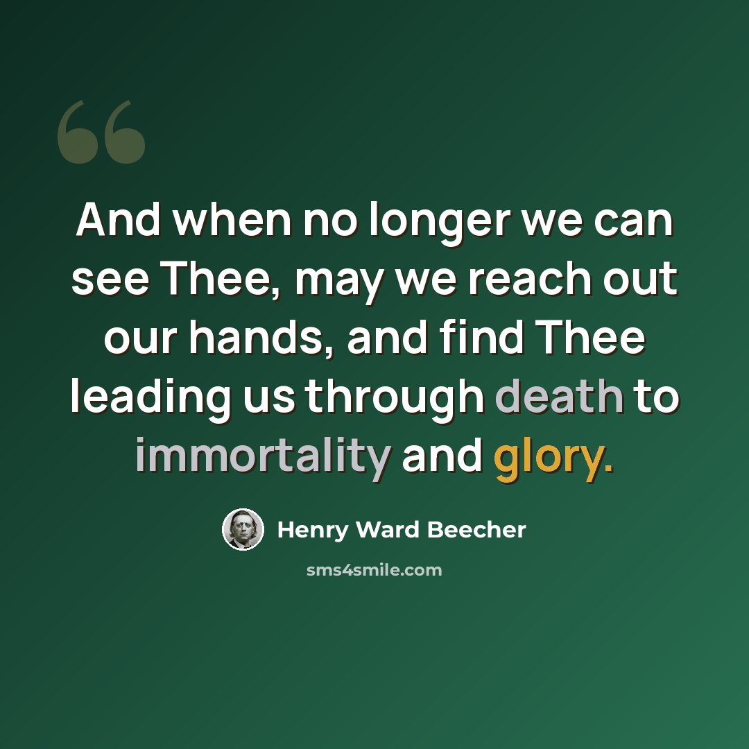 “And when no longer we can see Thee, may we reach out our hands, and find Thee leading us through death to immortality and glory.” quote by Henry Ward Beecher
