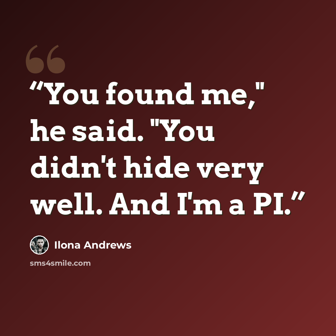 “You found me," he said. "You didn't hide very well. And I'm a PI.” quote by Ilona Andrews