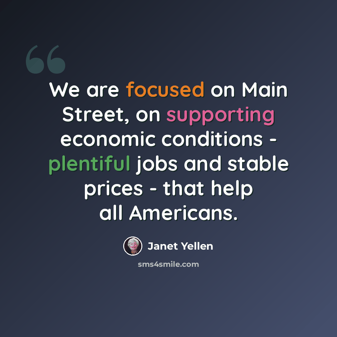 “We are focused on Main Street, on supporting economic conditions - plentiful jobs and stable prices - that help all Americans.” quote by Janet Yellen