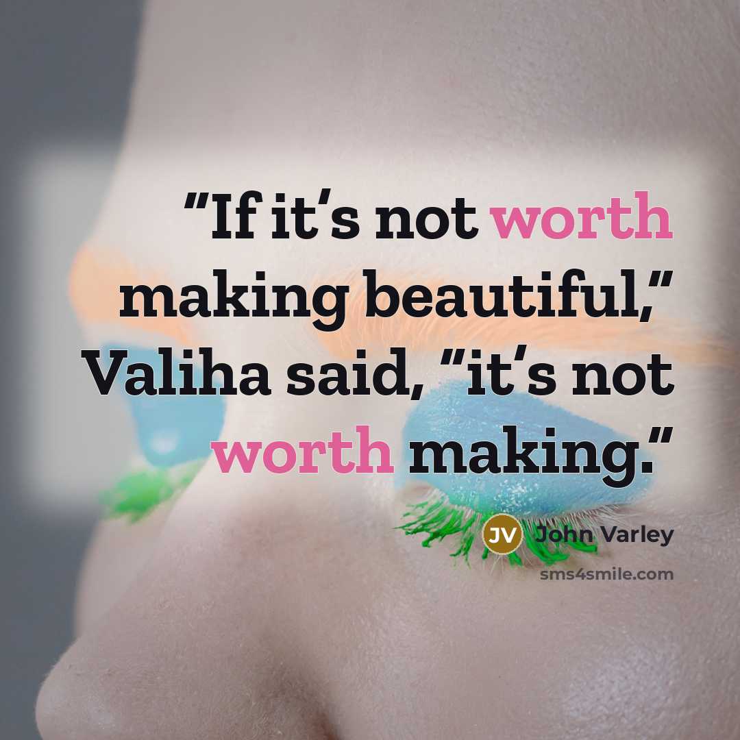 “If it’s not worth making beautiful,” Valiha said, “it’s not worth making.” quote by John Varley