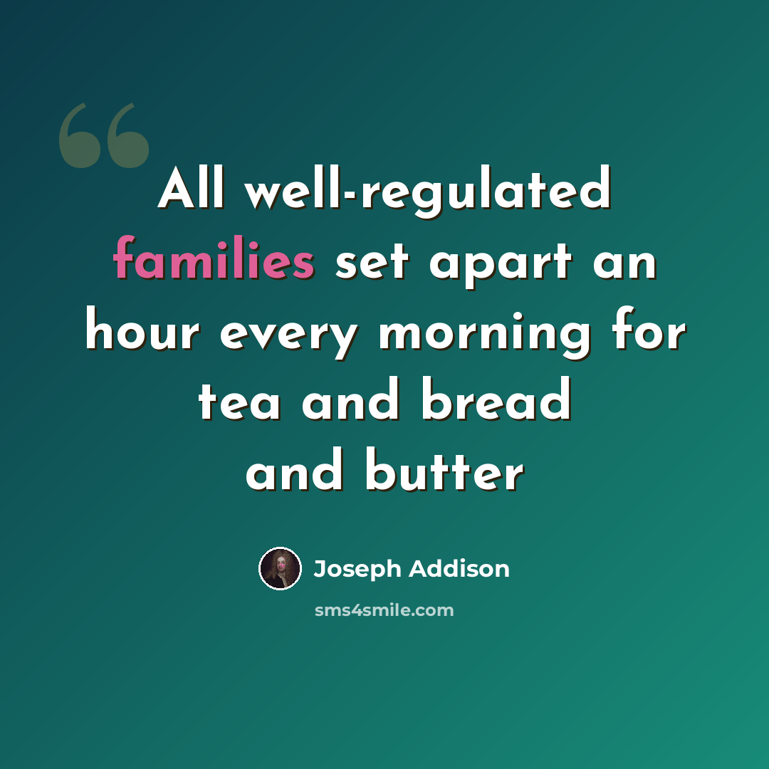 “All well-regulated families set apart an hour every morning for tea and bread and butter” quote by Joseph Addison