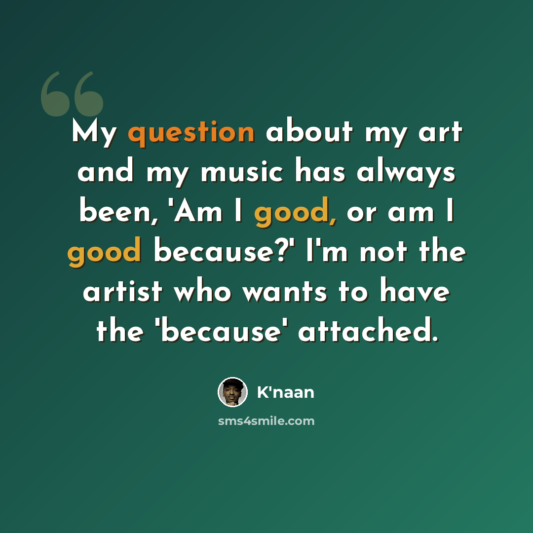 “My question about my art and my music has always been, 'Am I good, or am I good because?' I'm not the artist who wants to have the 'because' attached.” quote by K'naan