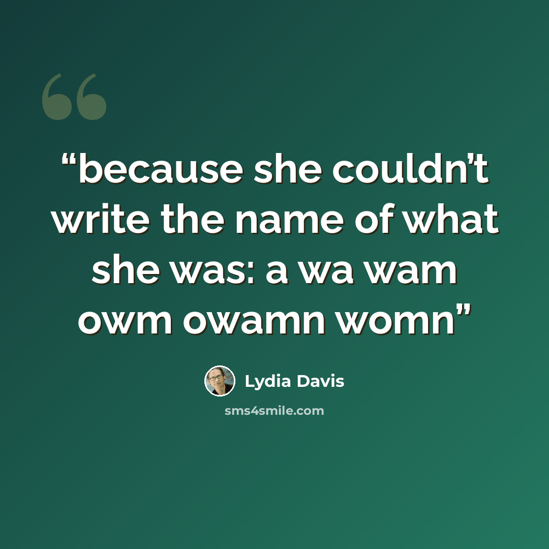 “because she couldn’t write the name of what she was: a wa wam owm owamn womn” quote by Lydia Davis