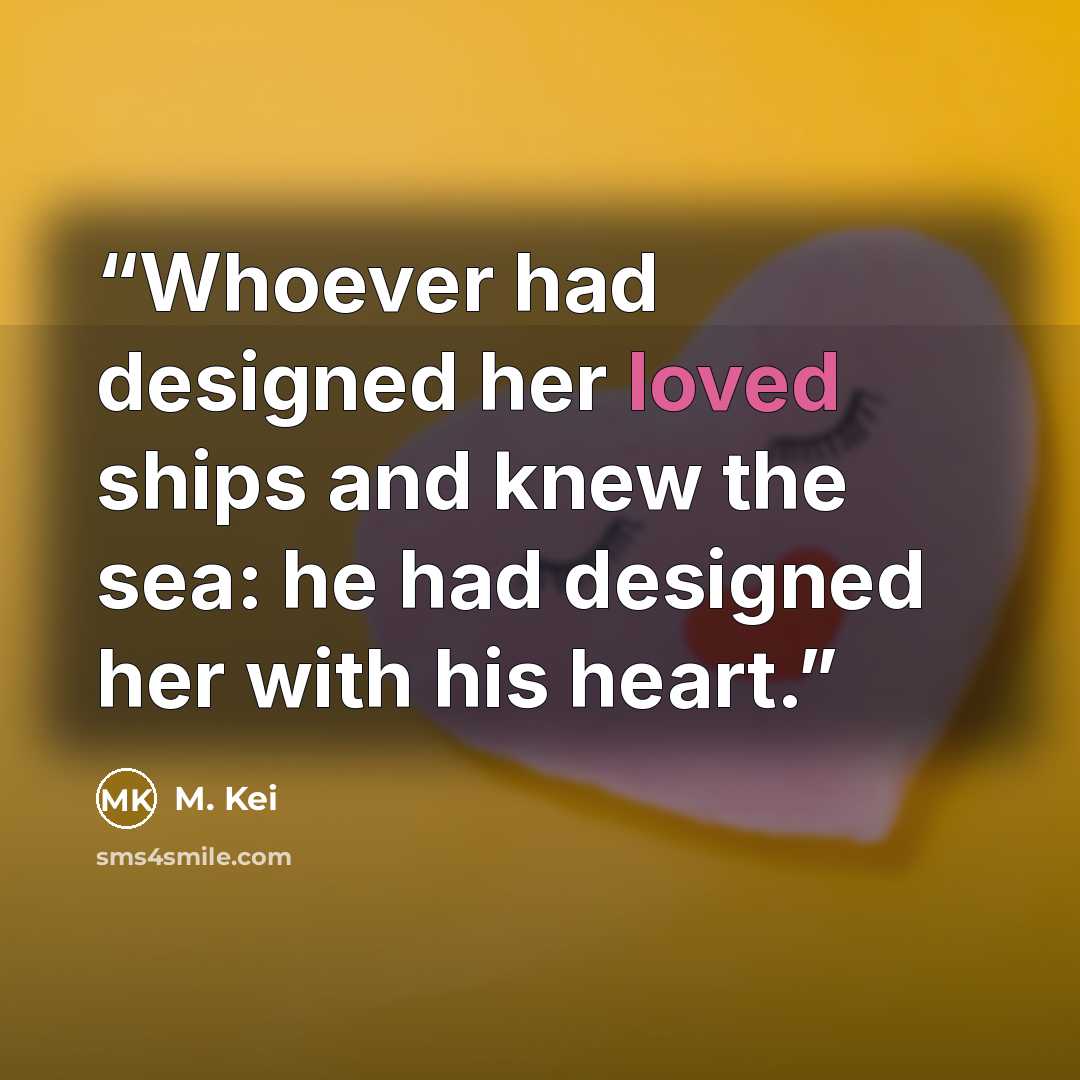 “Whoever had designed her loved ships and knew the sea: he had designed her with his heart.” quote by M. Kei