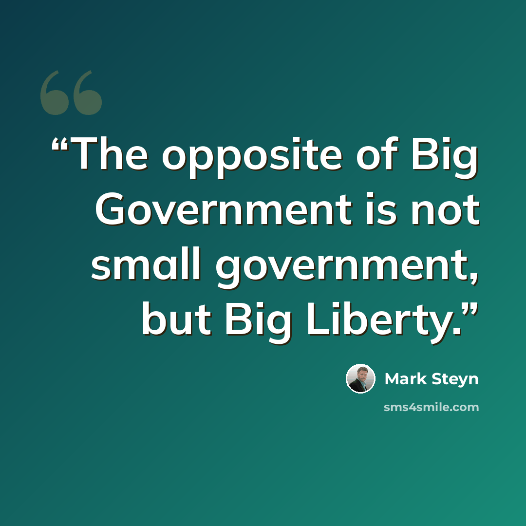 “The opposite of Big Government is not small government, but Big Liberty.” quote by Mark Steyn