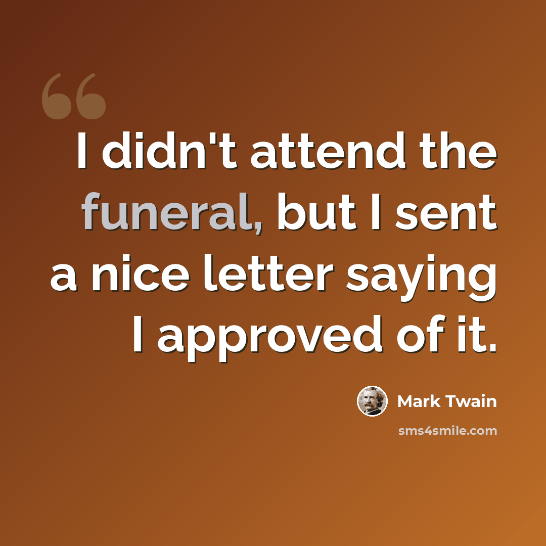 “I didn't attend the funeral, but I sent a nice letter saying I approved of it.” quote by Mark Twain