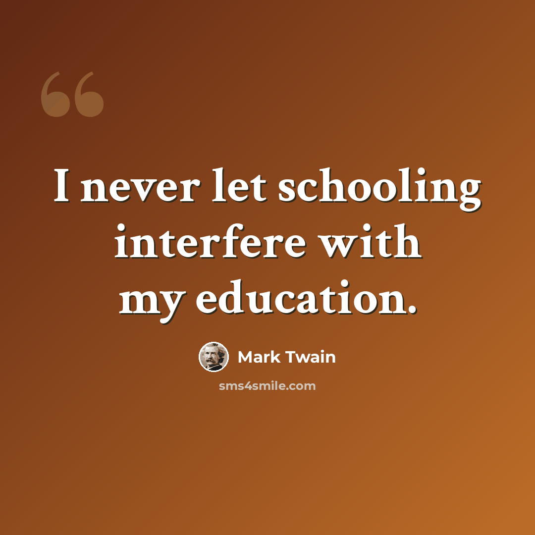 “I never let schooling interfere with my education.” quote by Mark Twain