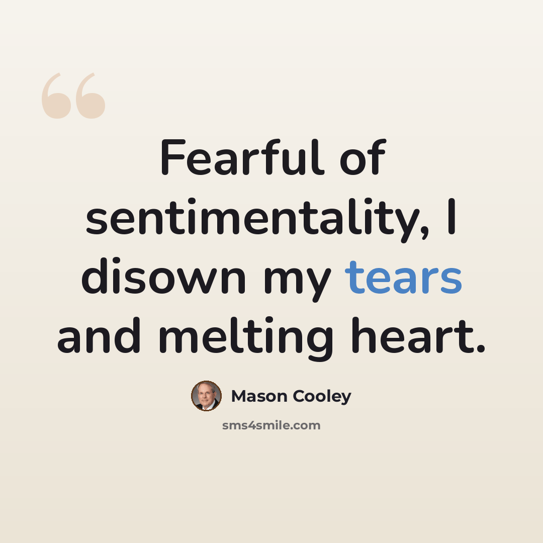 “Fearful of sentimentality, I disown my tears and melting heart.” quote by Mason Cooley