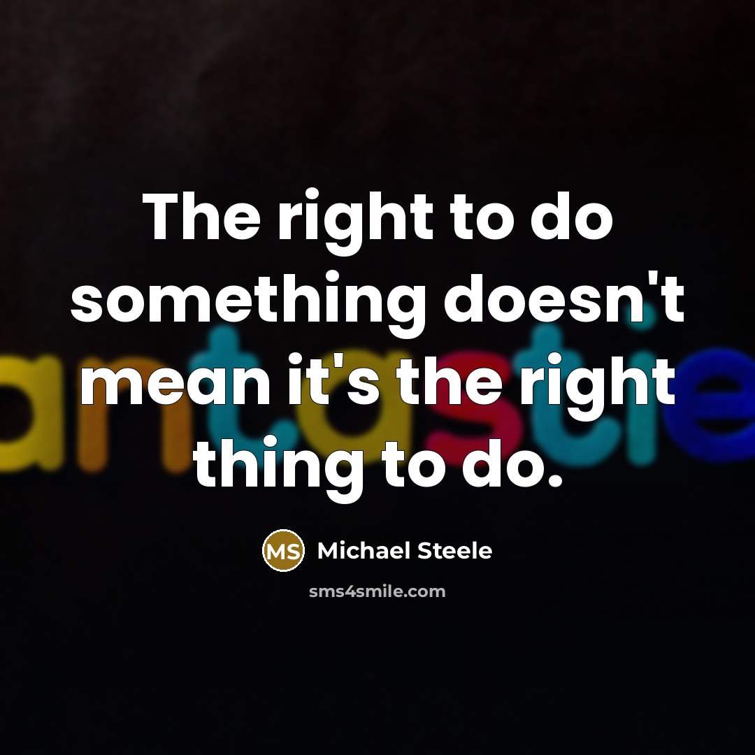 “The right to do something doesn't mean it's the right thing to do.” quote by Michael Steele