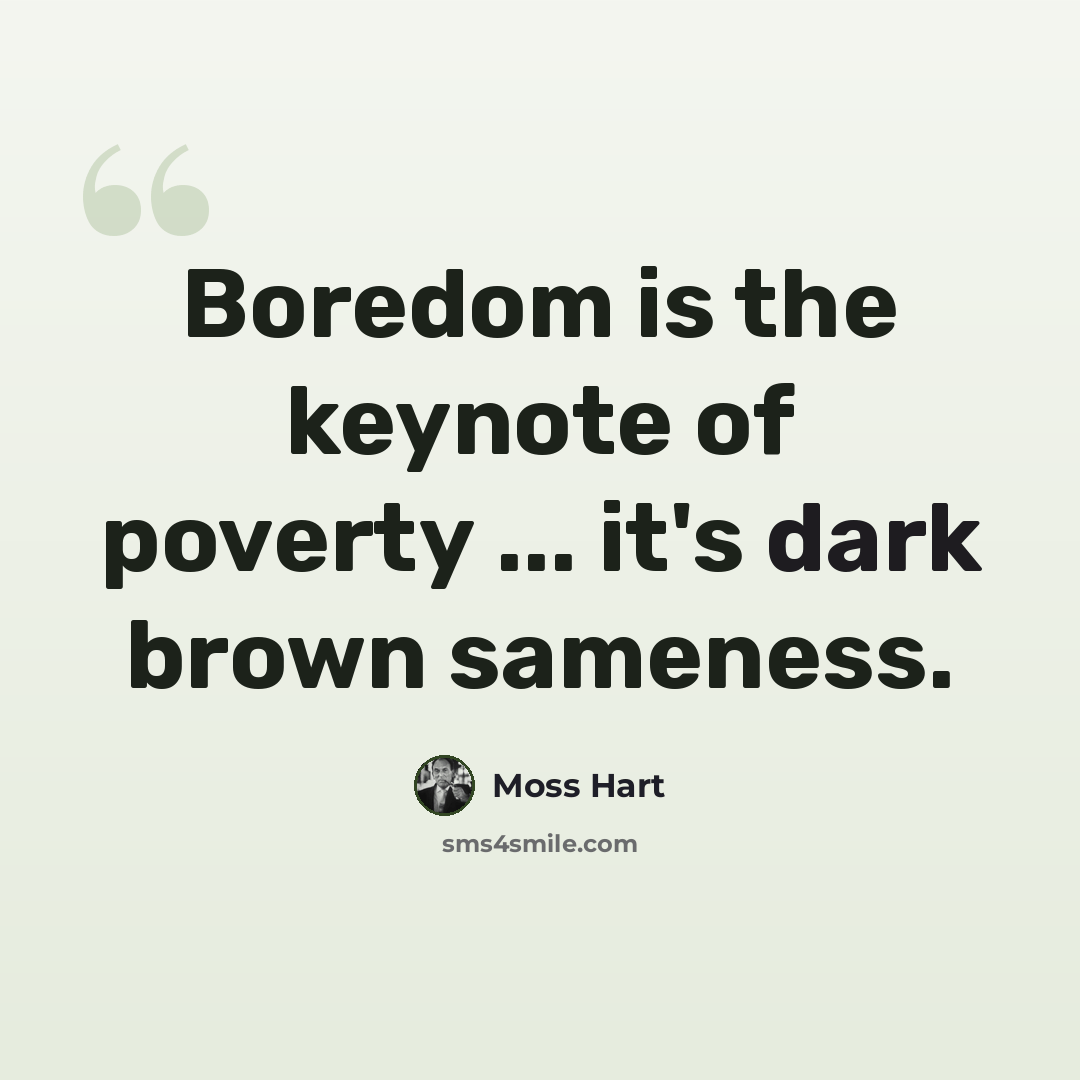 “Boredom is the keynote of poverty ... it's dark brown sameness.” quote by Moss Hart