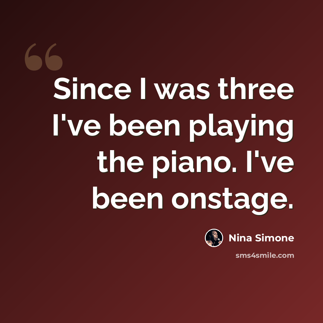 “Since I was three I've been playing the piano. I've been onstage.” quote by Nina Simone