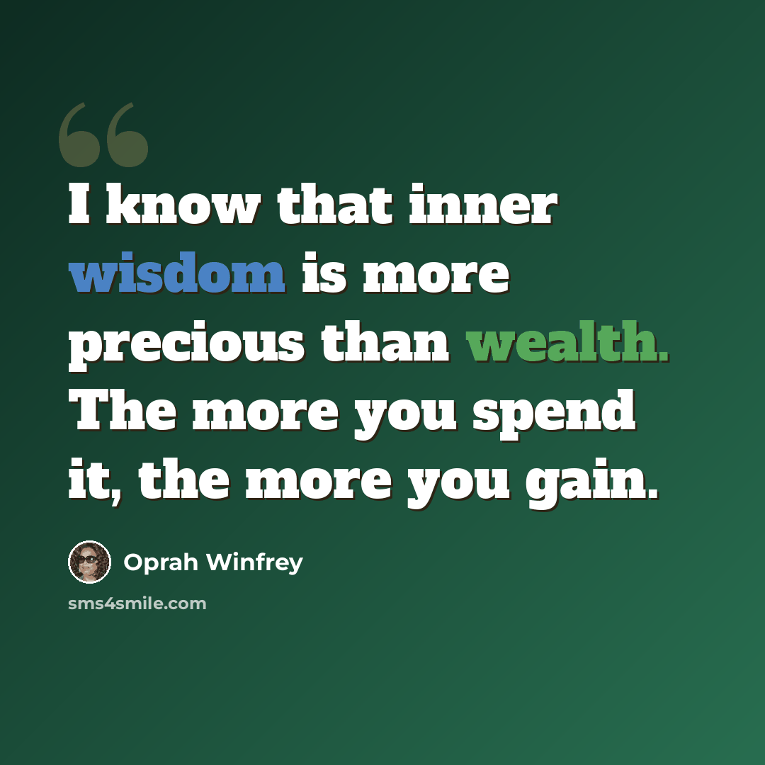 “I know that inner wisdom is more precious than wealth. The more you spend it, the more you gain.” quote by Oprah Winfrey