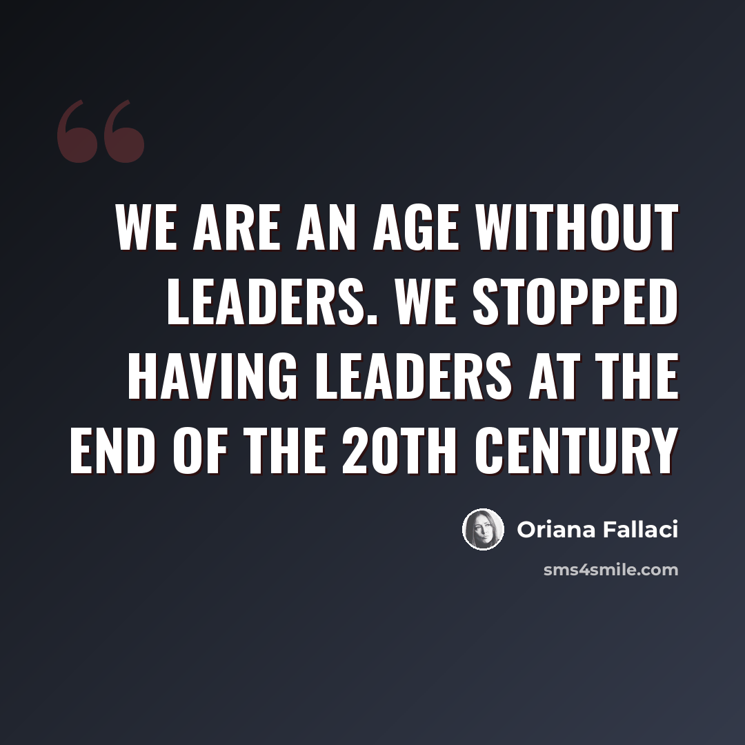 “We are an age without leaders. We stopped having leaders at the end of the 20th century” quote by Oriana Fallaci