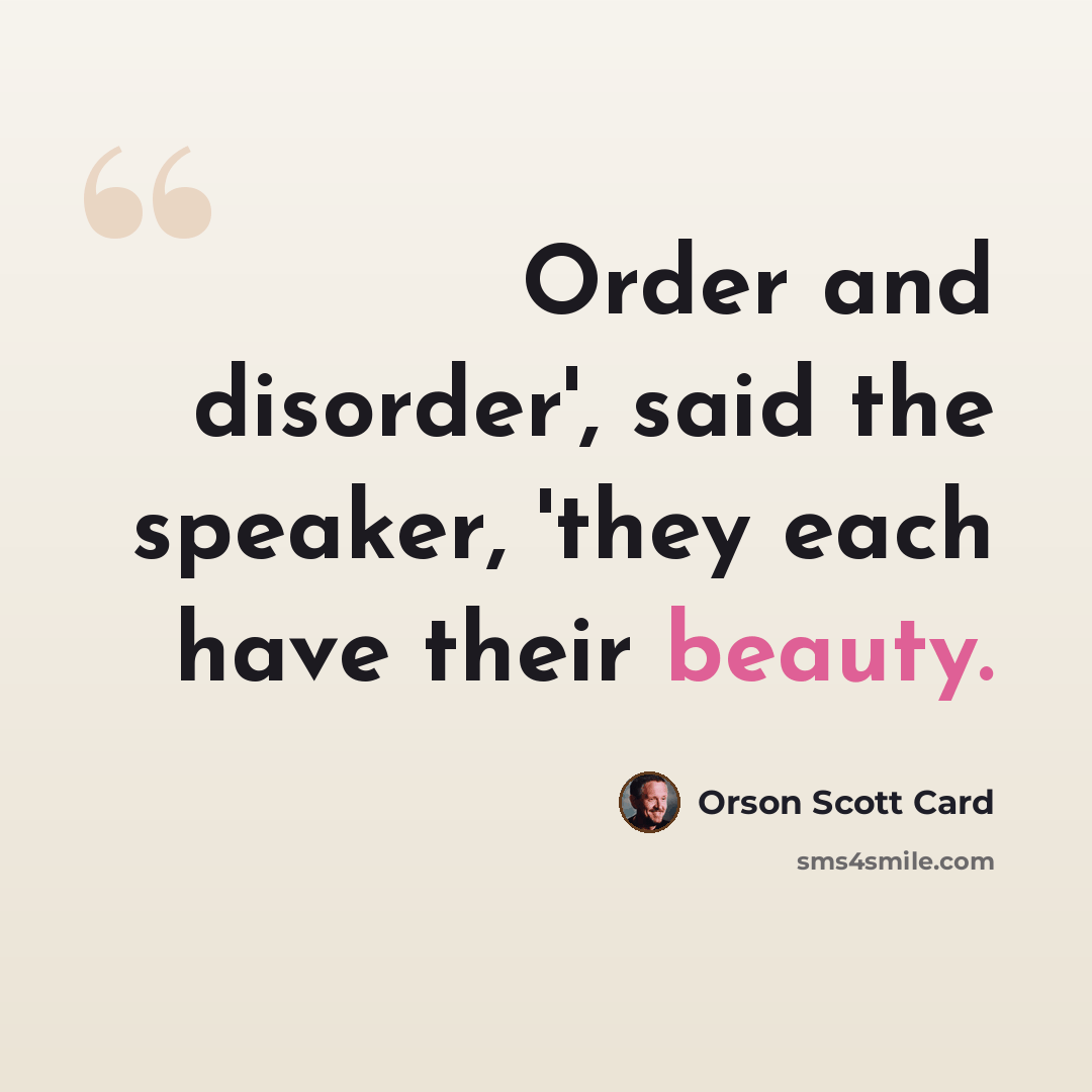 “Order and disorder', said the speaker, 'they each have their beauty.” quote by Orson Scott Card