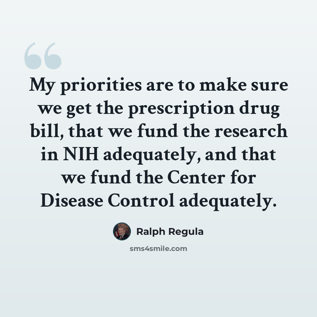 “My priorities are to make sure we get the prescription drug bill, that we fund the research in NIH adequately, and that we fund the Center for Disease Control adequately.” quote by Ralph Regula