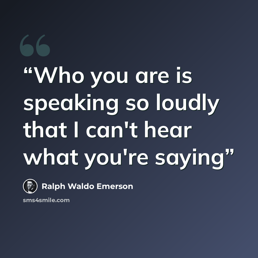 “Who you are is speaking so loudly that I can't hear what you're saying” quote by Ralph Waldo Emerson