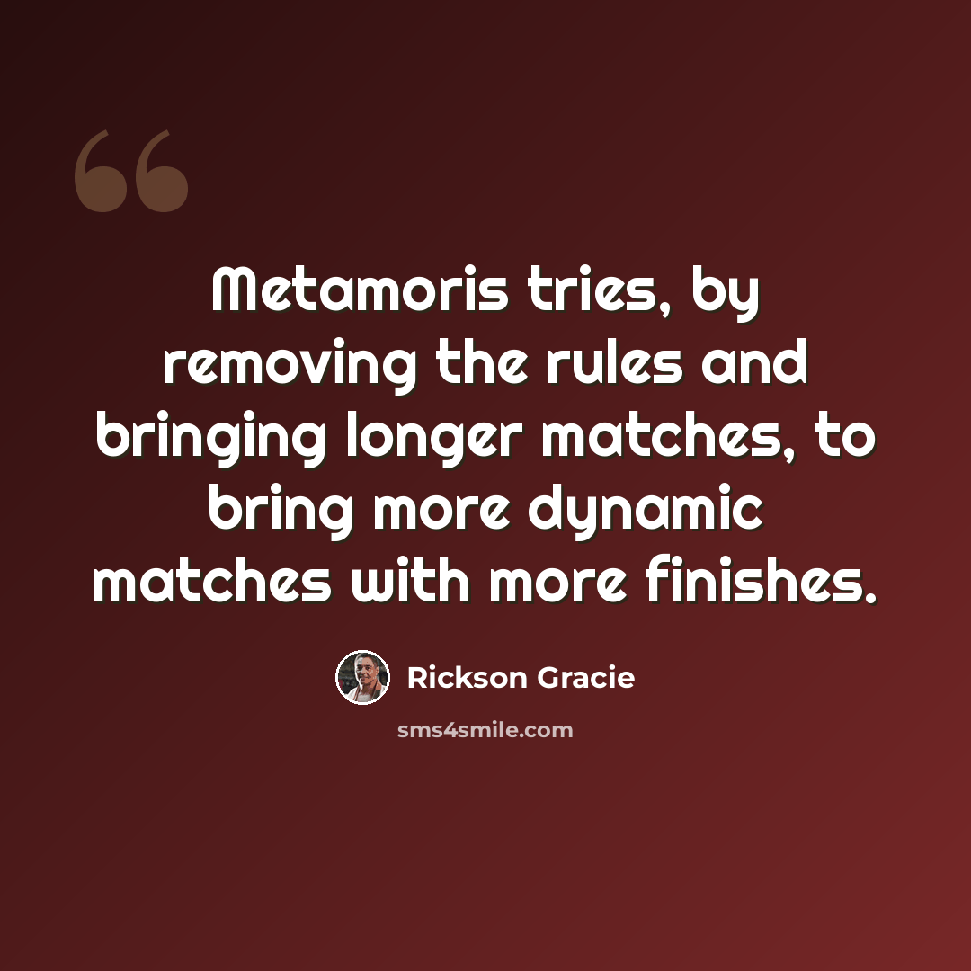 “Metamoris tries, by removing the rules and bringing longer matches, to bring more dynamic matches with more finishes.” quote by Rickson Gracie
