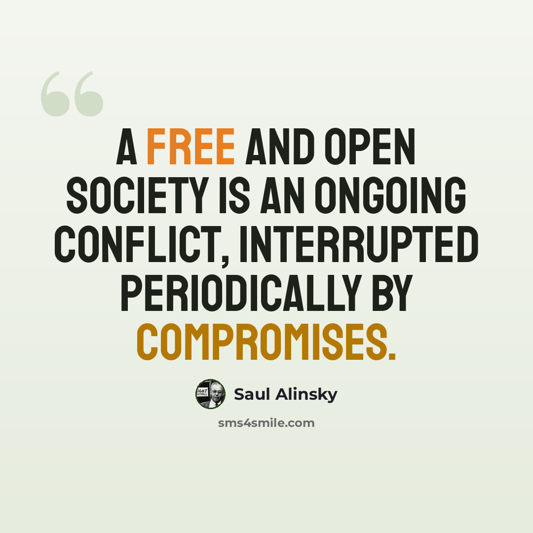 “A free and open society is an ongoing conflict, interrupted periodically by compromises.” quote by Saul Alinsky