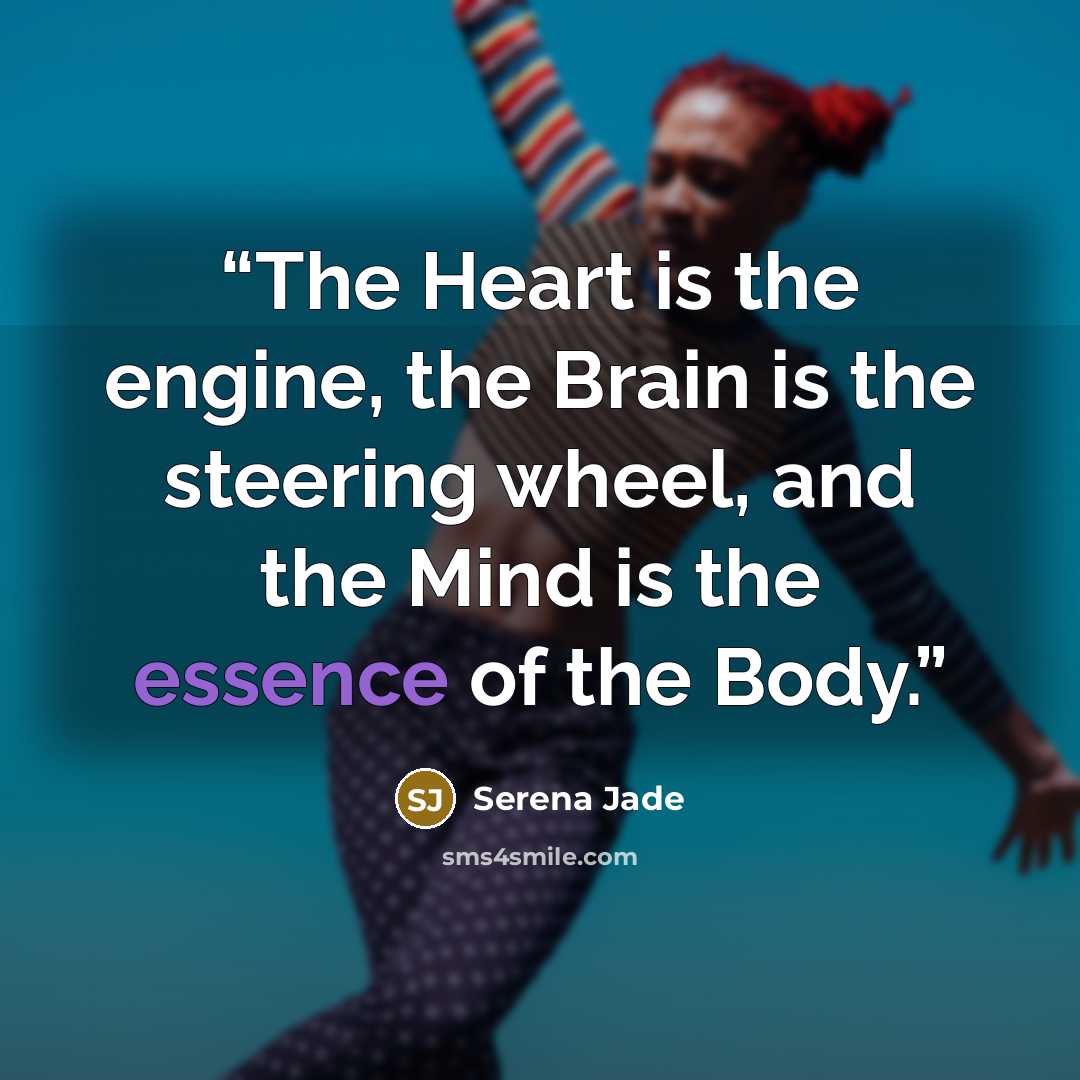 “The Heart is the engine, the Brain is the steering wheel, and the Mind is the essence of the Body.” quote by Serena Jade