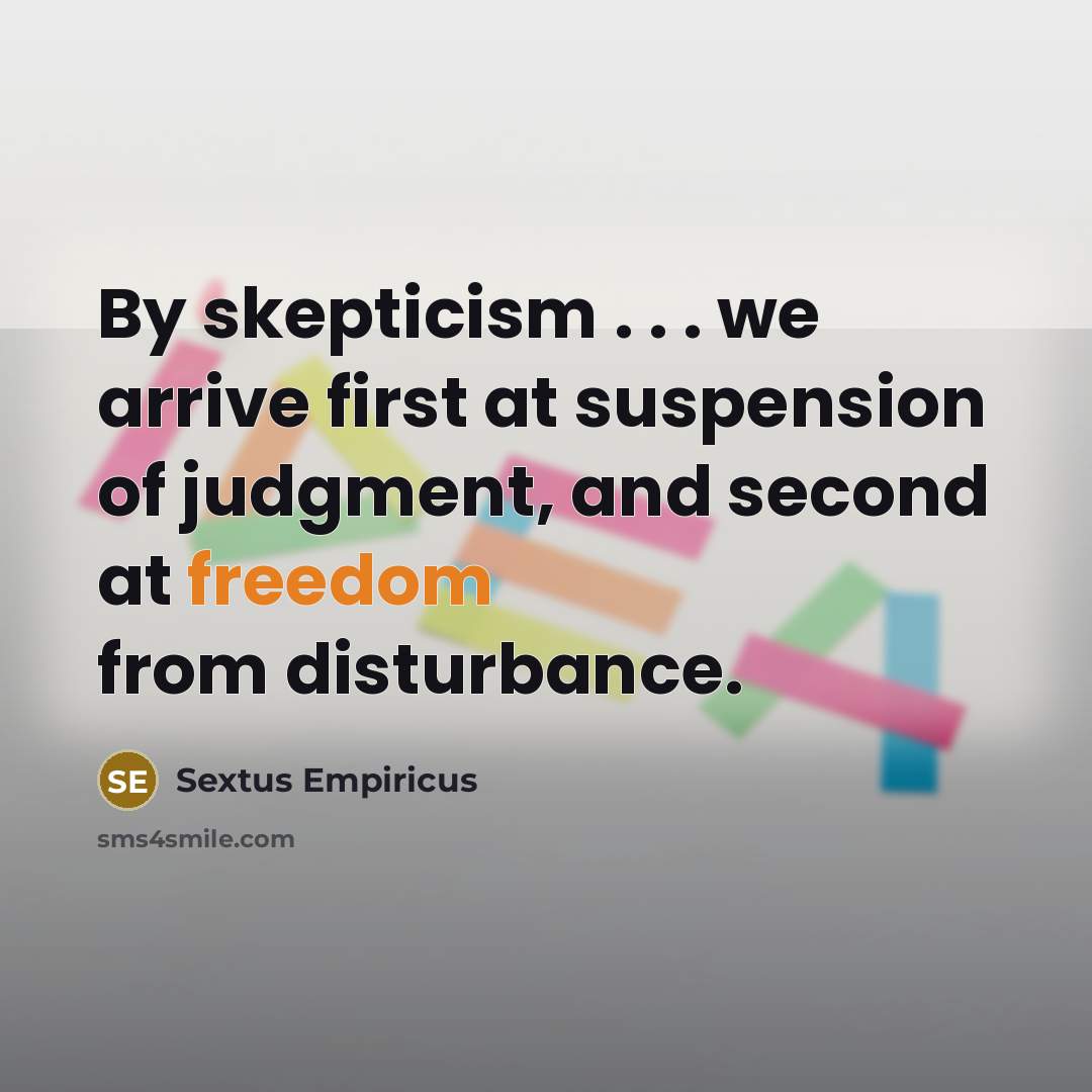 “By skepticism . . . we arrive first at suspension of judgment, and second at freedom from disturbance.” quote by Sextus Empiricus