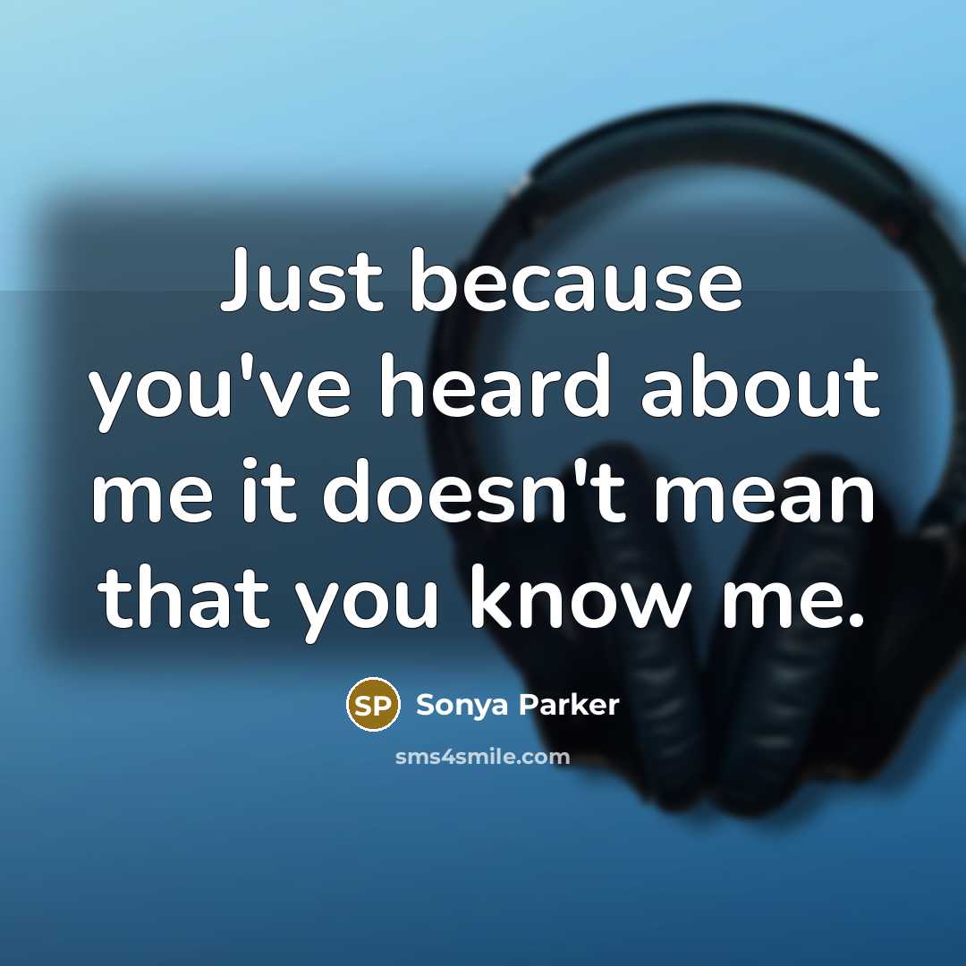 “Just because you've heard about me it doesn't mean that you know me.” quote by SONYA PARKER