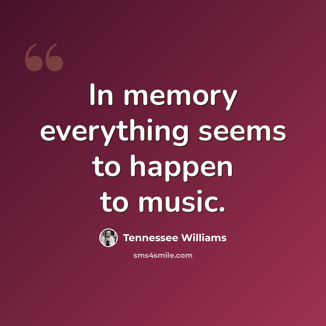 “In memory everything seems to happen to music.” quote by Tennessee Williams