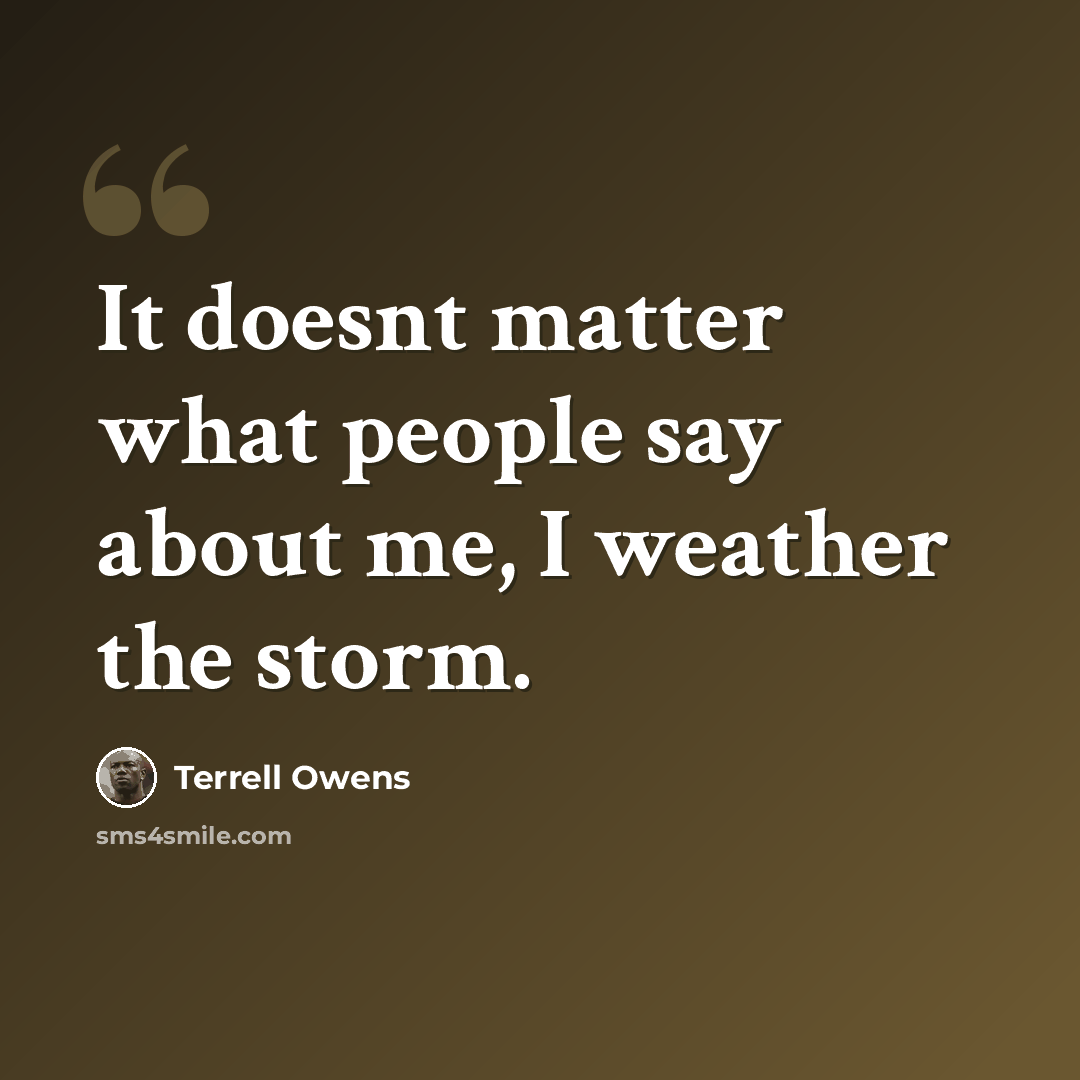 “It doesnt matter what people say about me, I weather the storm.” quote by Terrell Owens