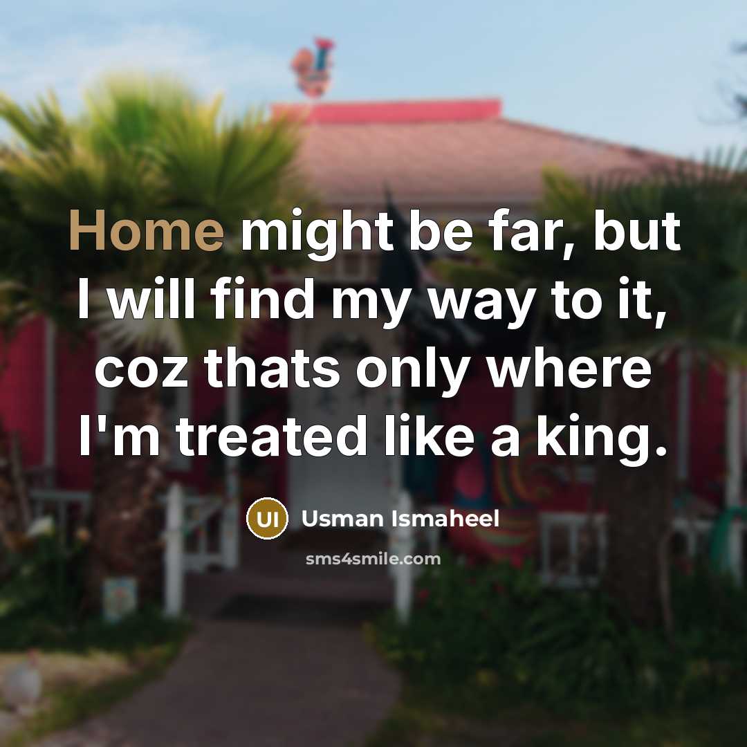 “Home might be far, but I will find my way to it, coz thats only where I'm treated like a king.” quote by Usman Ismaheel