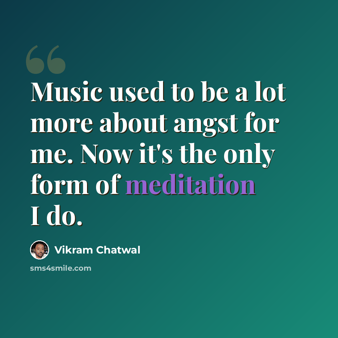 “Music used to be a lot more about angst for me. Now it's the only form of meditation I do.” quote by Vikram Chatwal