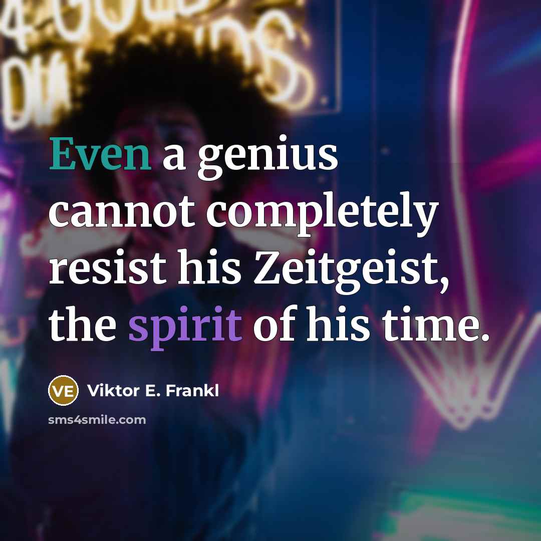 “Even a genius cannot completely resist his Zeitgeist, the spirit of his time.” quote by Viktor E. Frankl