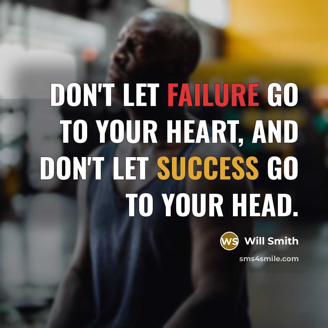 “Don't let failure go to your heart, and don't let success go to your head.” quote by Will Smith