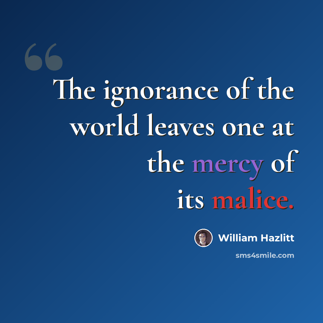 “The ignorance of the world leaves one at the mercy of its malice.” quote by William Hazlitt