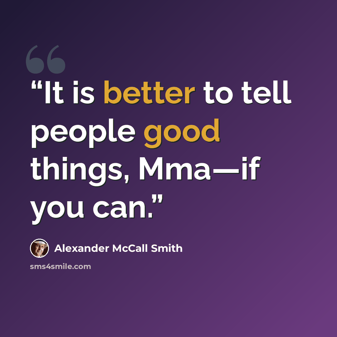 “It is better to tell people good things, Mma—if you can.” quote by Alexander McCall Smith