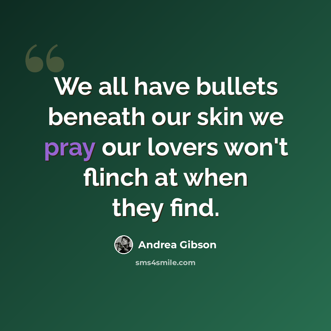 “We all have bullets beneath our skin we pray our lovers won't flinch at when they find.” quote by Andrea Gibson