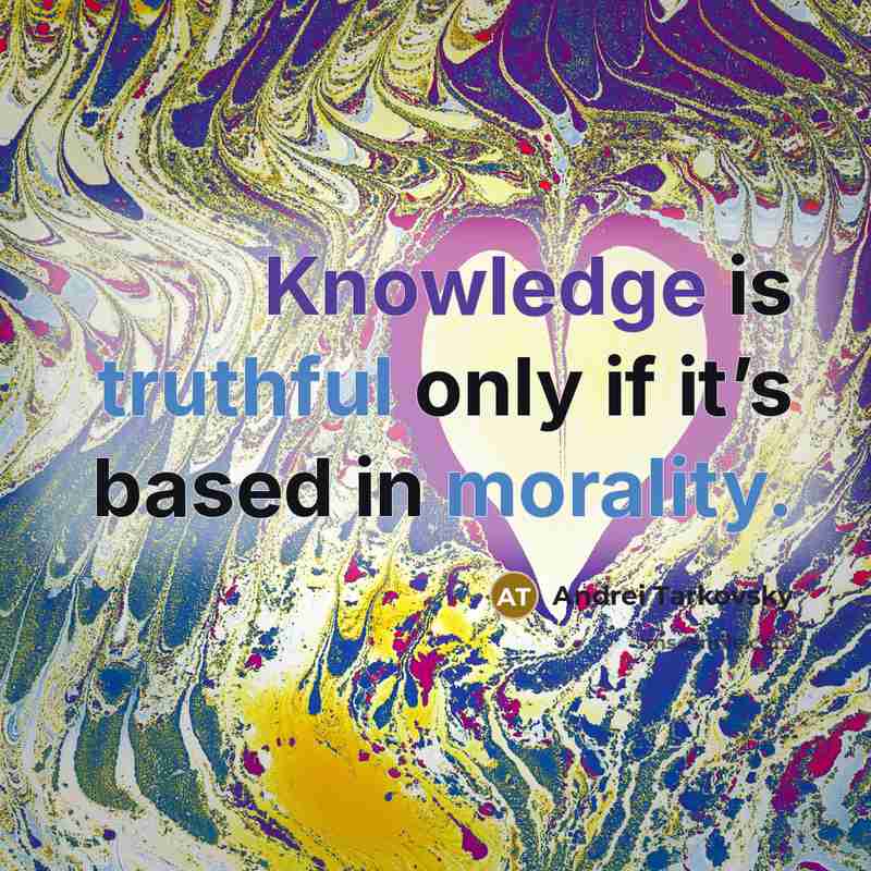 “Knowledge is truthful only if it’s based in morality.” quote by Andrei Tarkovsky