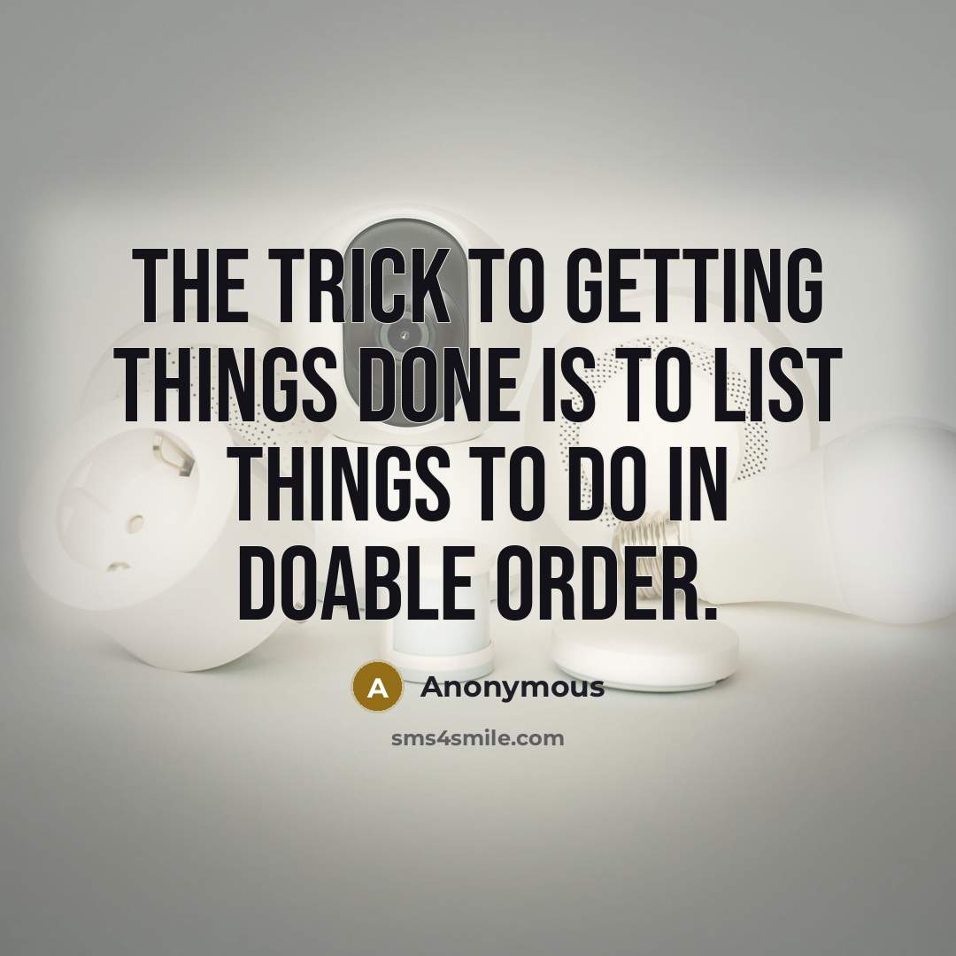 “The trick to getting things done is to list things to do in doable order.” quote by Anonymous