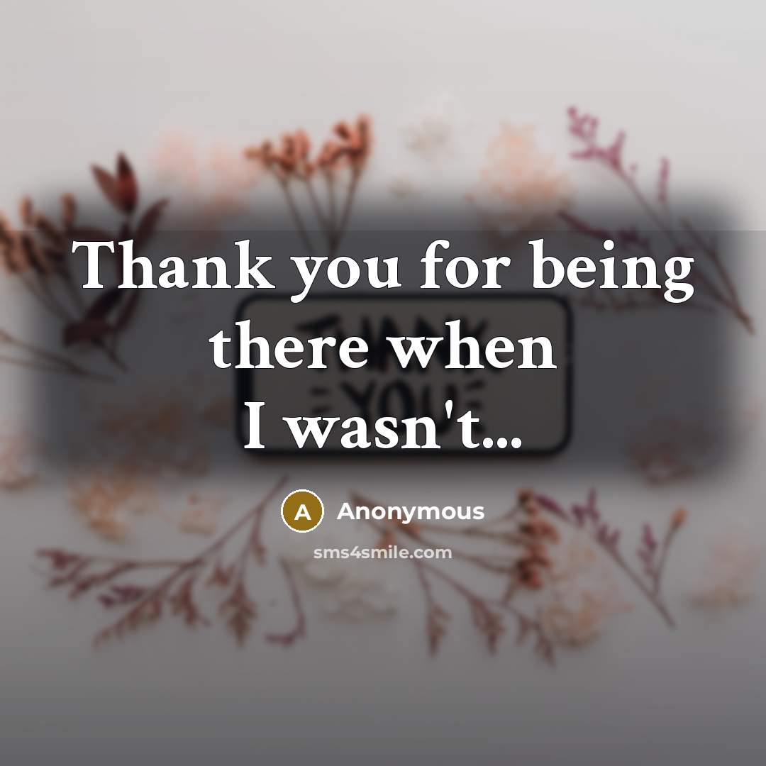 “Thank you for being there when I wasn't...” quote by Anonymous