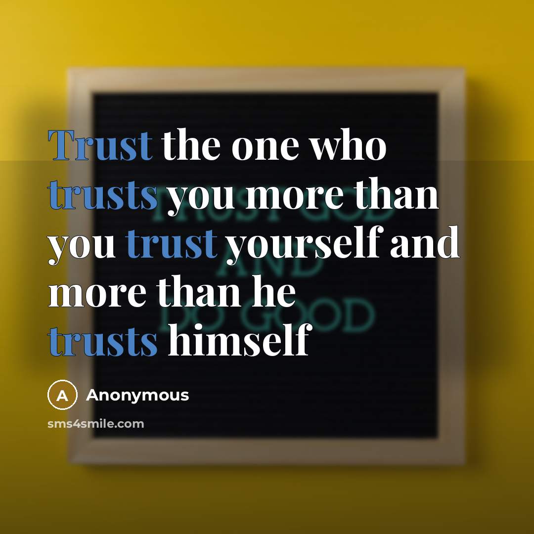 “Trust the one who trusts you more than you trust yourself and more than he trusts himself” quote by Anonymous