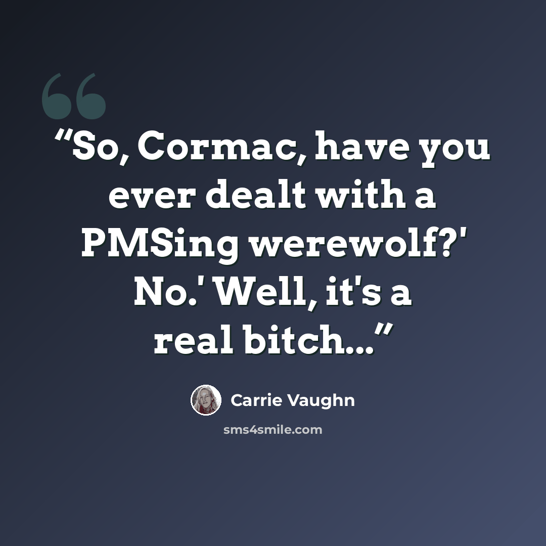 “So, Cormac, have you ever dealt with a PMSing werewolf?' No.' Well, it's a real bitch...” quote by Carrie Vaughn