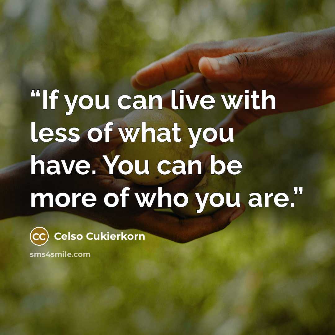 “If you can live with less of what you have. You can be more of who you are.” quote by Celso Cukierkorn