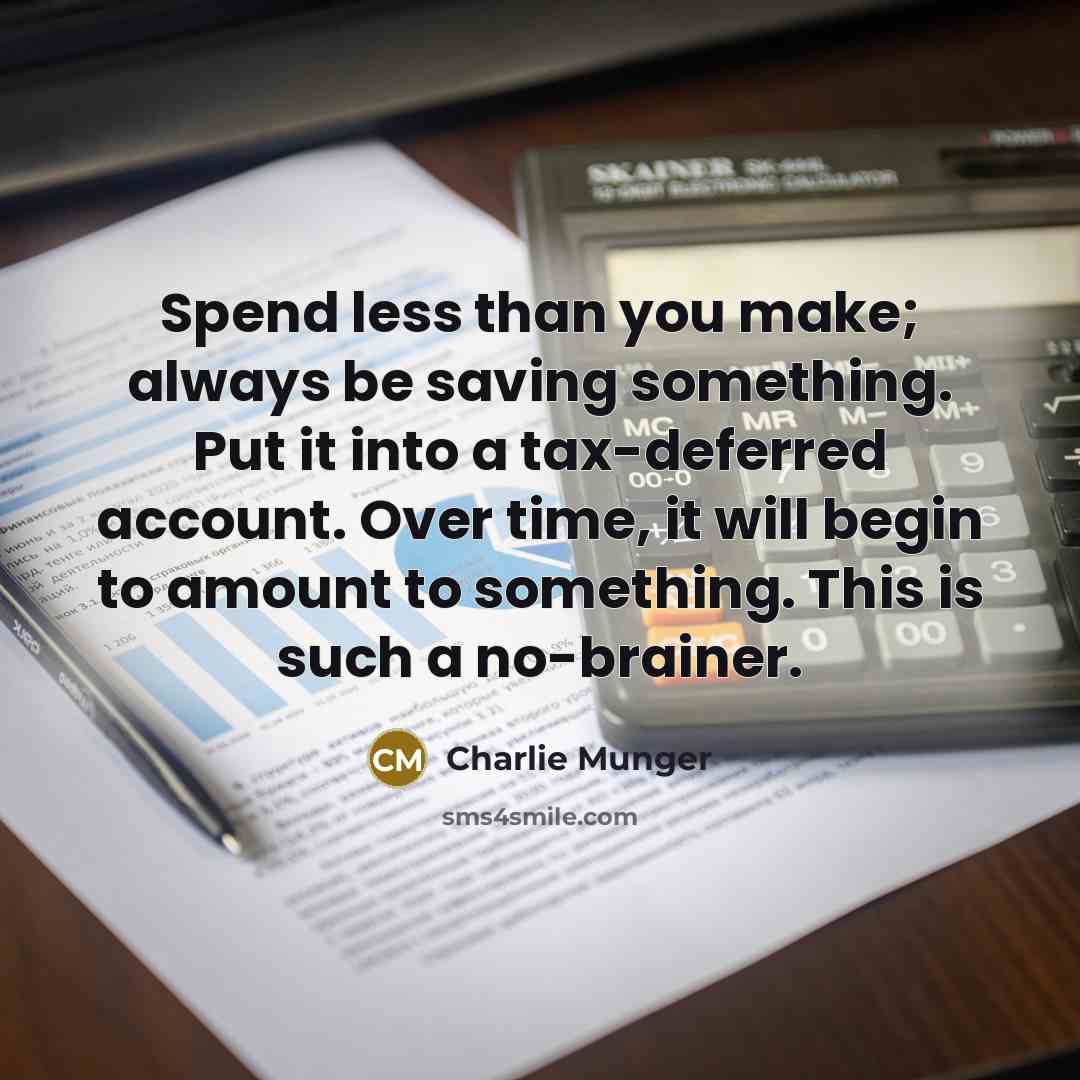 “Spend less than you make; always be saving something. Put it into a tax-deferred account. Over time, it will begin to amount to something. This is such a no-brainer.” quote by Charlie Munger