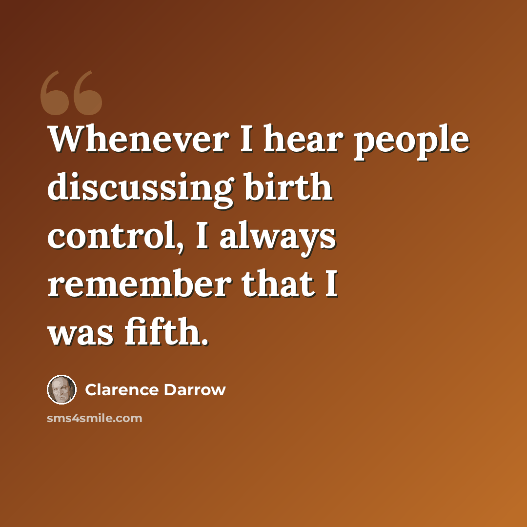 “Whenever I hear people discussing birth control, I always remember that I was fifth.” quote by Clarence Darrow