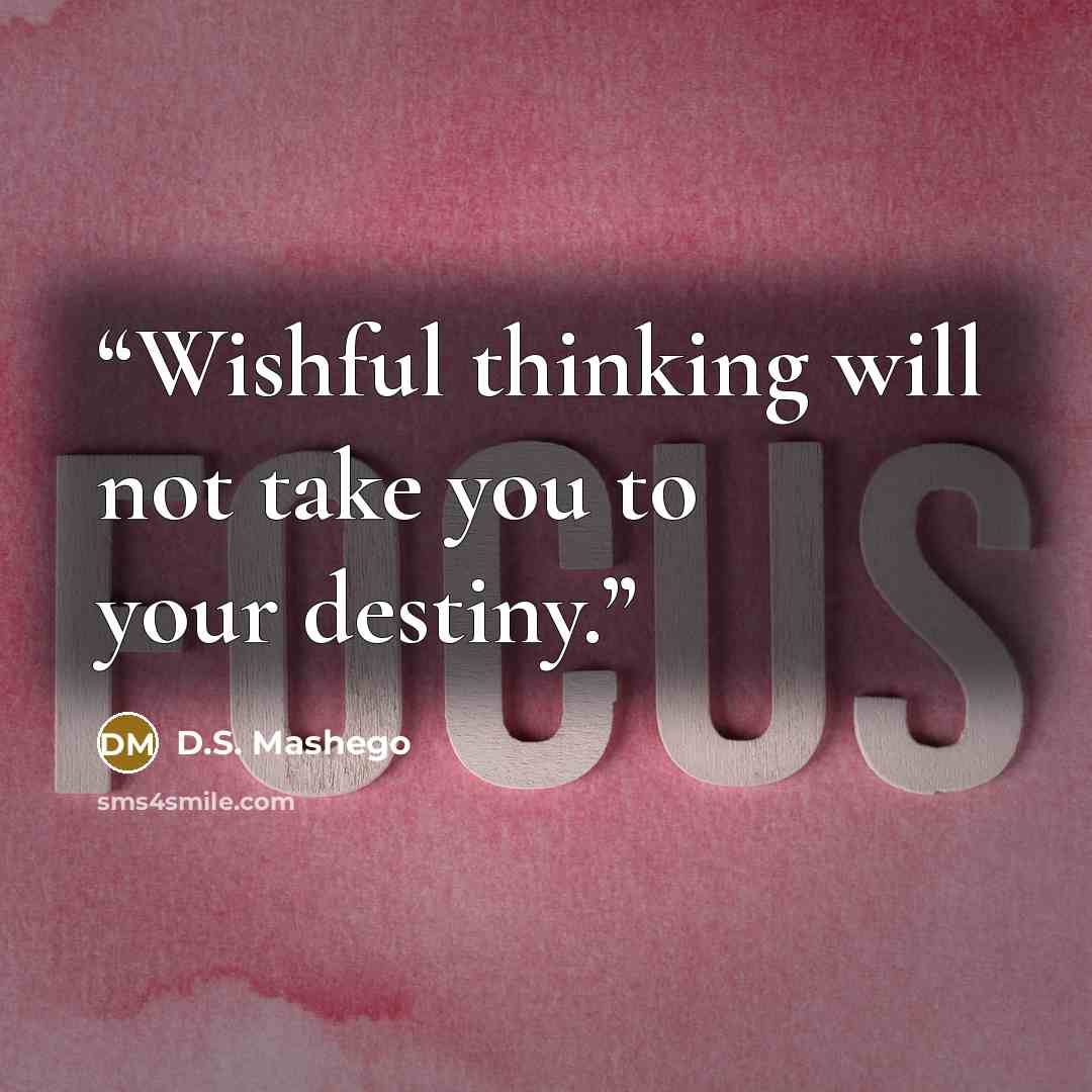 “Wishful thinking will not take you to your destiny.” quote by D.S. Mashego
