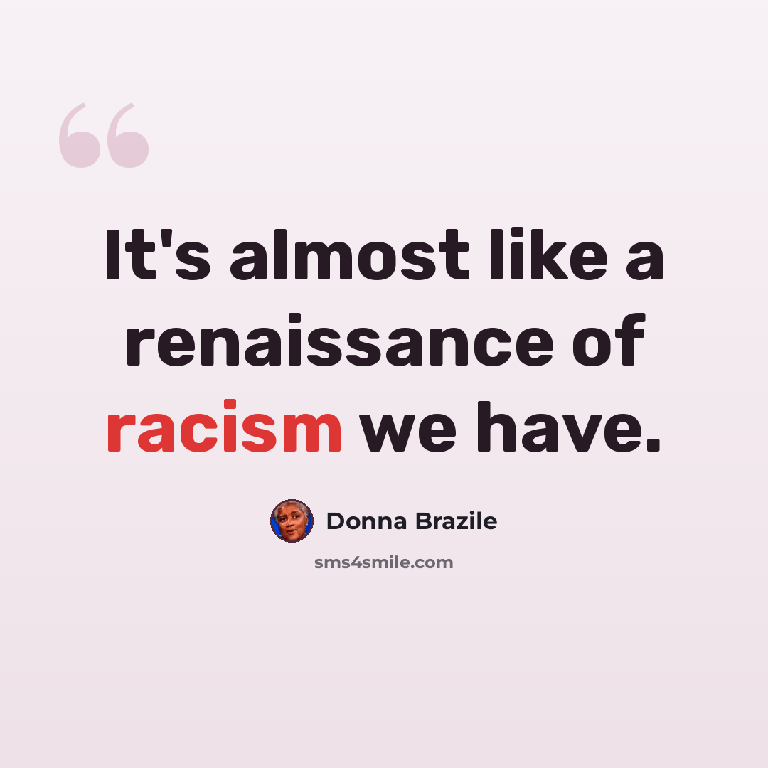 “It's almost like a renaissance of racism we have.” quote by Donna Brazile
