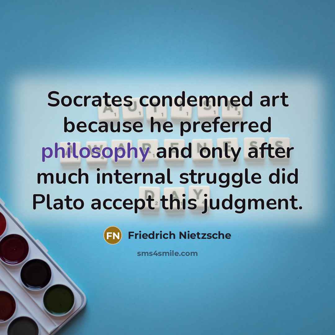 “Socrates condemned art because he preferred philosophy and only after much internal struggle did Plato accept this judgment.” quote by Friedrich Nietzsche