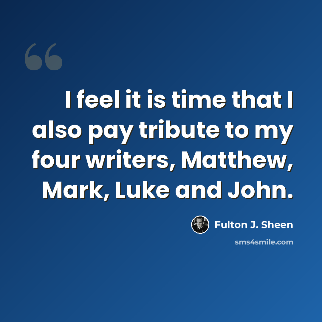 “I feel it is time that I also pay tribute to my four writers, Matthew, Mark, Luke and John.” quote by Fulton J. Sheen