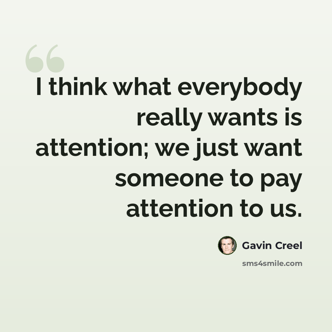 “I think what everybody really wants is attention; we just want someone to pay attention to us.” quote by Gavin Creel